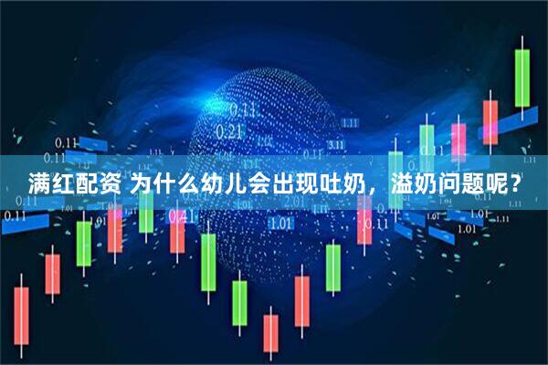 满红配资 为什么幼儿会出现吐奶，溢奶问题呢？