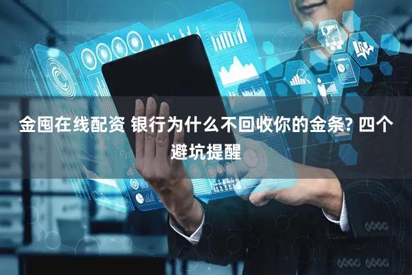 金囤在线配资 银行为什么不回收你的金条? 四个避坑提醒