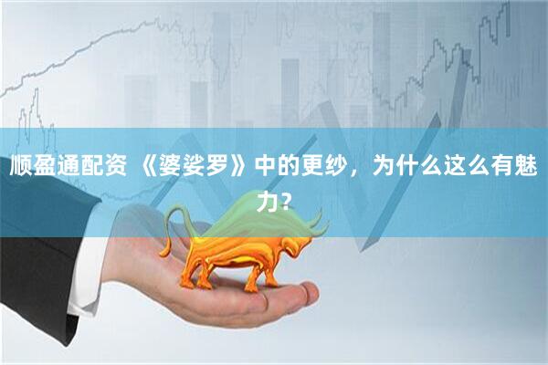 顺盈通配资 《婆娑罗》中的更纱，为什么这么有魅力？
