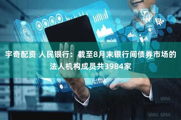 宇奇配资 人民银行：截至8月末银行间债券市场的法人机构成员共3984家