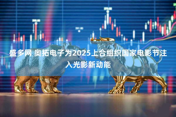 盛多网 奥拓电子为2025上合组织国家电影节注入光影新动能
